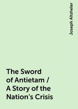 The Sword of Antietam / A Story of the Nation's Crisis, Joseph Altsheler