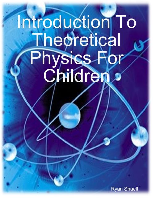 Introduction to Theoretical Physics for Children, Ryan Shuell
