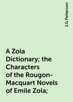 A Zola Dictionary; the Characters of the Rougon-Macquart Novels of Emile Zola;, J.G Patterson