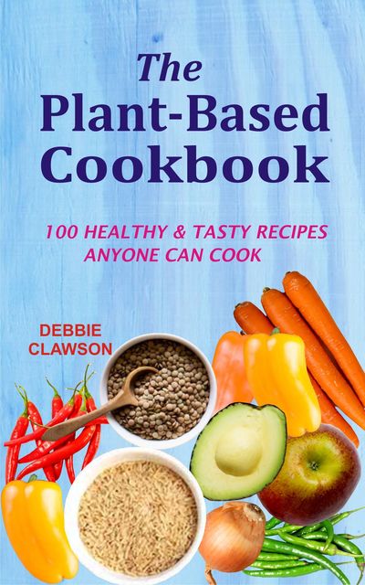The Plant-Based Cookbook, Debbie Clawson