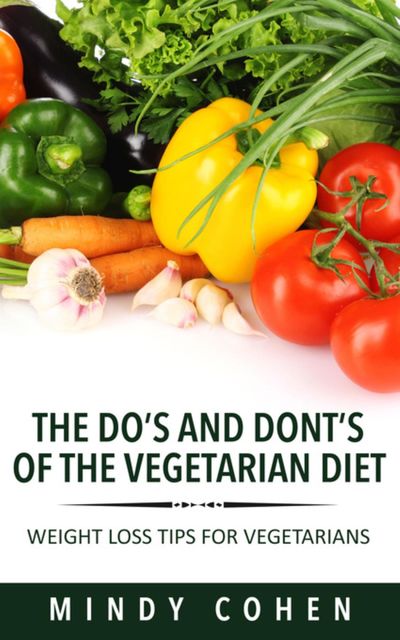 The Do's And Don'ts Of The Vegetarian Diet:Weight Loss Tips For Vegetarians, Mindy Cohen