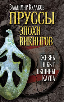 Пруссы эпохи викингов: жизнь и быт общины Каупа, Владимир Кулаков