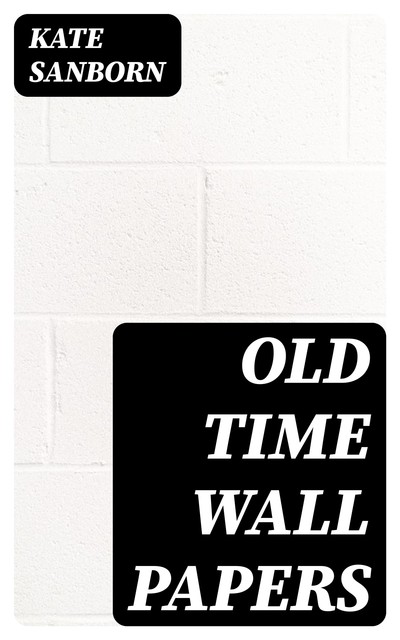Old Time Wall Papers, Kate Sanborn