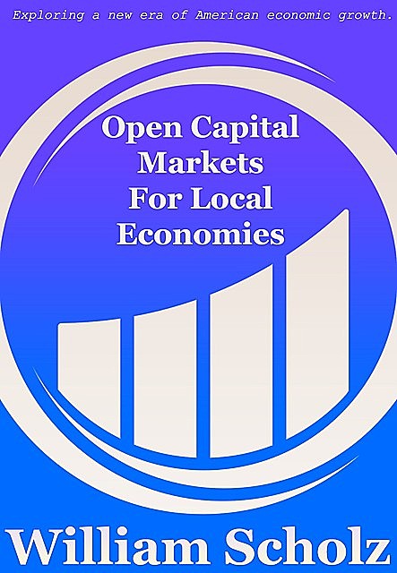 Open Capital Markets For Local Economies, William E. Scholz