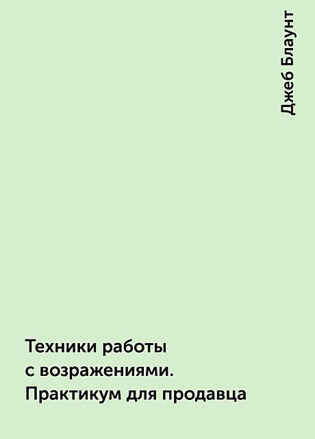 Техники работы с возражениями. Практикум для продавца, Джеб Блаунт