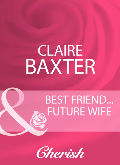 Best Friend…Future Wife, Claire Baxter