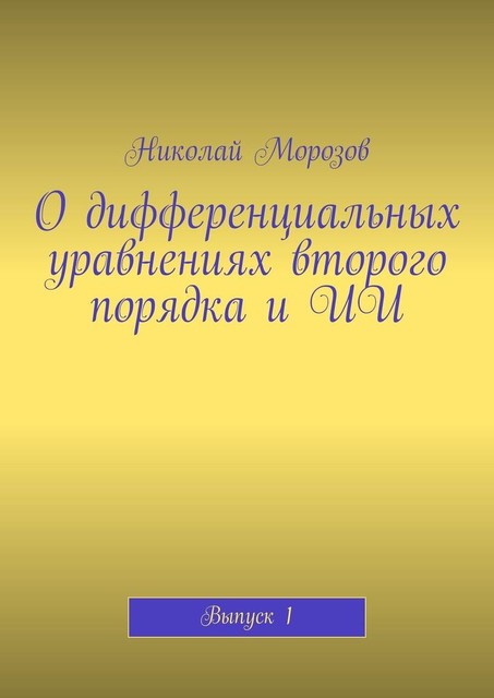 О дифференциальных уравнениях второго порядка и ИИ. Выпуск 1, Николай Морозов