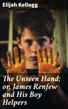The Unseen Hand: Or, James Renfew and His Boy Helpers (Elijah Kellogg) – illustrated – (Literary Thoughts Edition), Elijah Kellogg