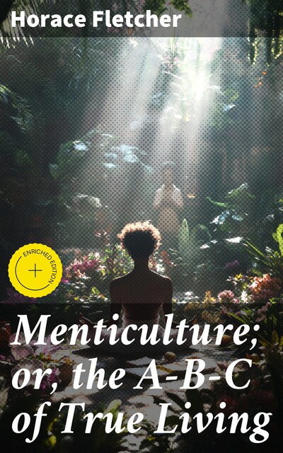Menticulture; or, the A-B-C of True Living, Horace Fletcher
