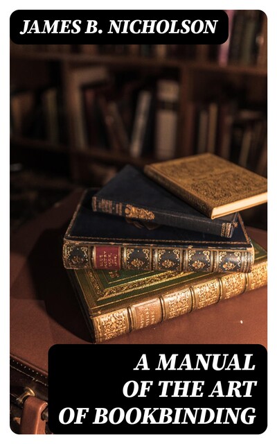 A Manual of the Art of Bookbinding, James B. Nicholson