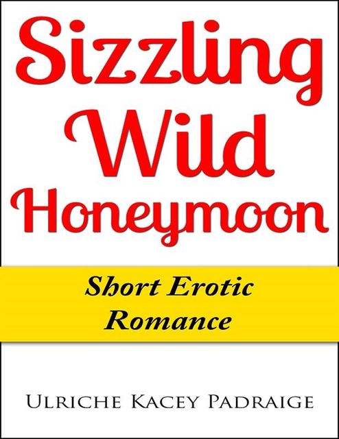 Sizzling Wild Honeymoon: Short Erotic Romance, Ulriche Kacey Padraige