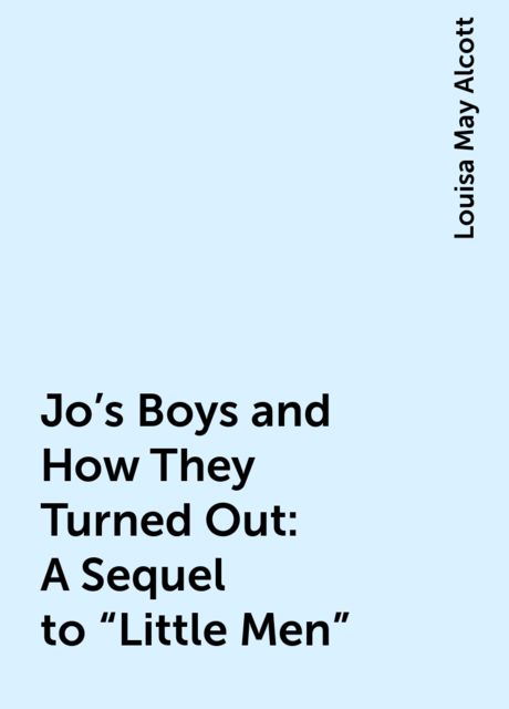 Jo's Boys and How They Turned Out: A Sequel to "Little Men", Louisa May Alcott