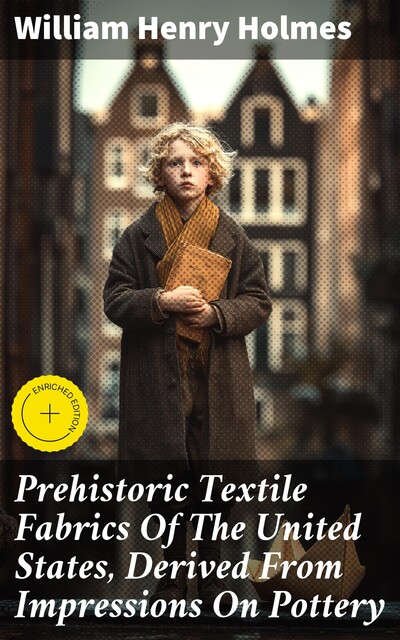 Prehistoric Textile Fabrics Of The United States, Derived From Impressions On Pottery, William Henry Holmes