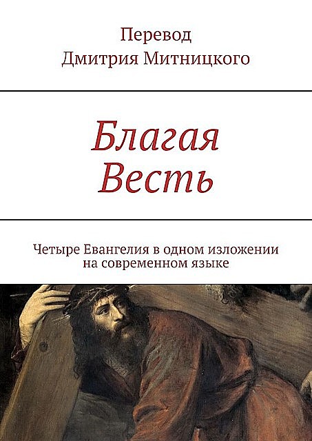 Благая Весть. Четыре Евангелия в одном изложении на современном языке, Дмитрий Митницкий