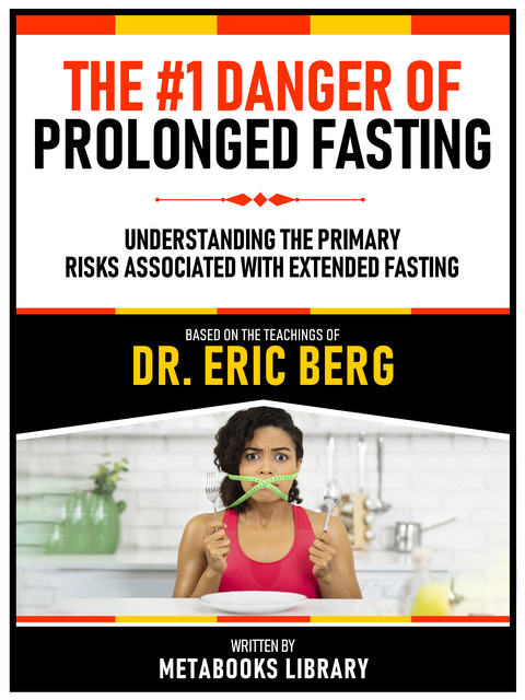 The #1 Danger Of Prolonged Fasting – Based On The Teachings Of Dr. Eric Berg, Metabooks Library