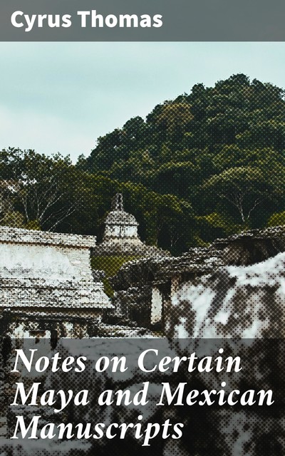 Notes on Certain Maya and Mexican Manuscripts, Cyrus Thomas