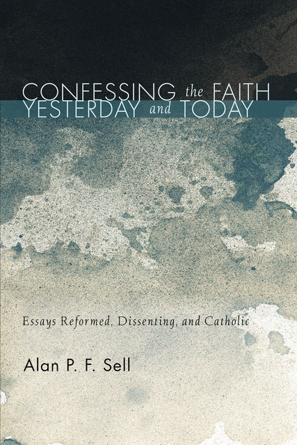 Confessing the Faith Yesterday and Today, Alan P.F. Sell