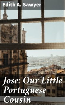 Jose: Our Little Portuguese Cousin, Edith A. Sawyer