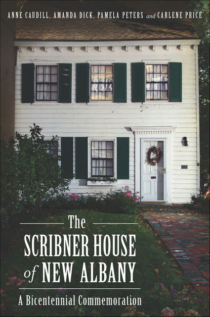 The Scribner House of New Albany: A Bicentennial Commemoration, Amanda Dick, Anne Caudill, Carlene Price, Pamela Peters