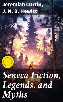 Seneca Fiction, Legends, and Myths, Jeremiah Curtin, J.N. B. Hewitt