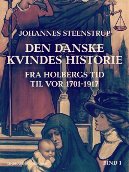 Den danske kvindes historie fra Holbergs tid til vor 1701–1917. Bind 1, Johannes Steenstrup
