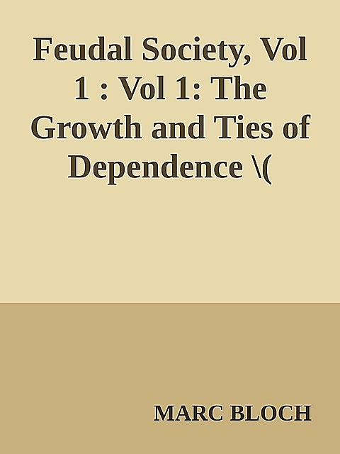 Feudal Society, Vol 1 : Vol 1: The Growth and Ties of Dependence \( PDFDrive.com \).epub, Marc Bloch