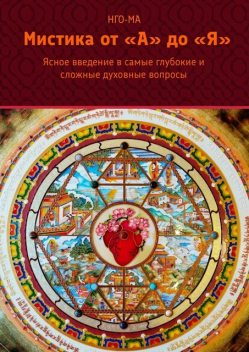 Мистика от А до Я. Ясное введение в самые глубокие и сложные духовные вопросы, Нго-Ма