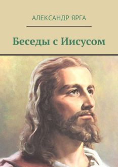 Беседы с Иисусом, Александр Ярга