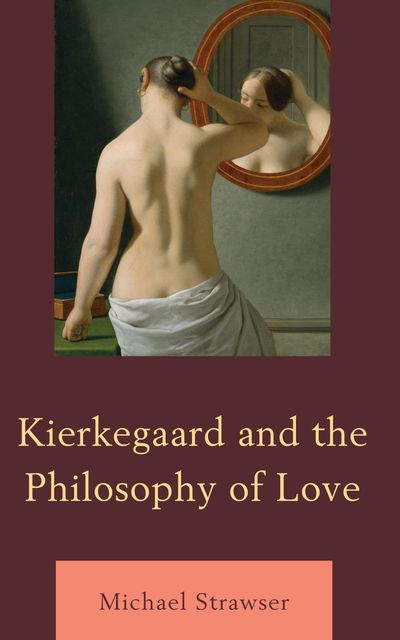 Kierkegaard and the Philosophy of Love, Michael Strawser