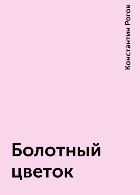 Болотный цветок, Константин Рогов