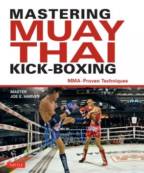 Mastering Muay Thai Kick-Boxing, Joe E. Harvey