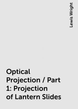Optical Projection / Part 1: Projection of Lantern Slides, Lewis Wright