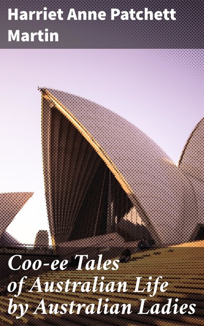 Coo-ee Tales of Australian Life by Australian Ladies, Harriet Anne Patchett Martin