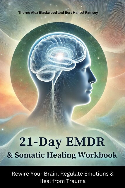 21-Day EMDR & Somatic Healing Workbook, Bert Hansel Ramsey, Thorne Alex Blackwood