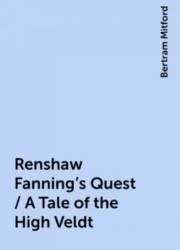 Renshaw Fanning's Quest / A Tale of the High Veldt, Bertram Mitford