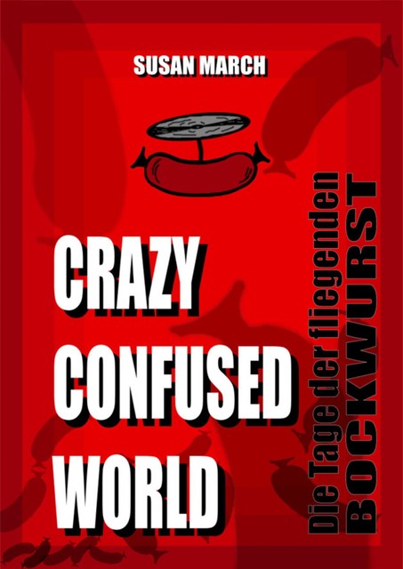CRAZY CONFUSED WORLD- Die Tage der fliegenden Bockwurst, Susan March