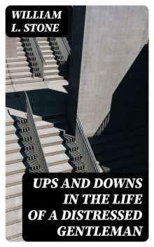 Ups and Downs in the Life of a Distressed Gentleman, William L.Stone