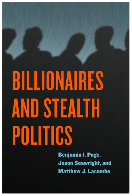 Billionaires and Stealth Politics, Jason Seawright, Matthew J. Lacombe, Benjamin I. Page