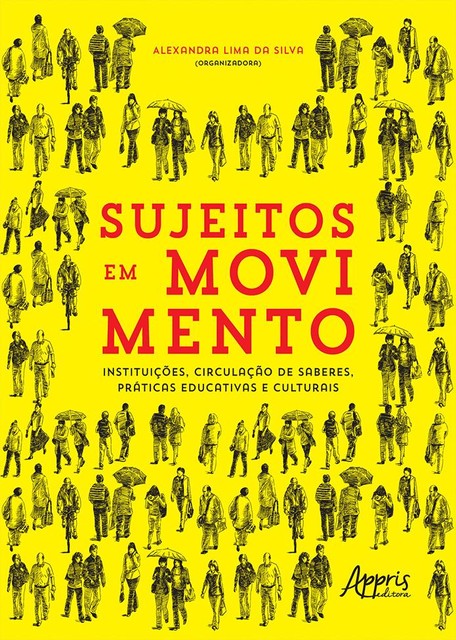Sujeitos em Movimento – Instituições, Circulação de Saberes, Práticas Educativas e Culturais, Alexandra Lima da Silva