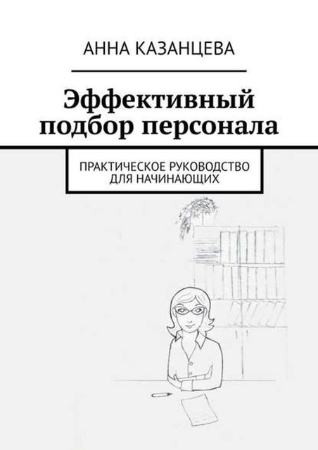 Эффективный подбор персонала. Практическое руководство для начинающих, Анна Казанцева