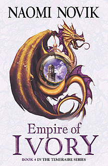 Empire of Ivory (The Temeraire Series, Book 4), Naomi Novik