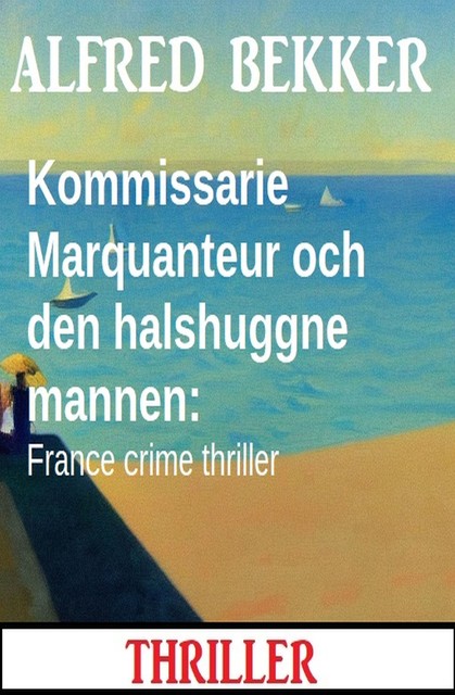 Kommissarie Marquanteur och den halshuggne mannen: France crime thriller, Alfred Bekker