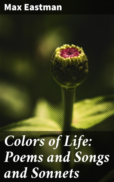 Colors of Life: Poems and Songs and Sonnets, Max Eastman