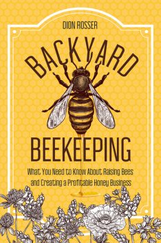 Backyard Beekeeping, Dion Rosser