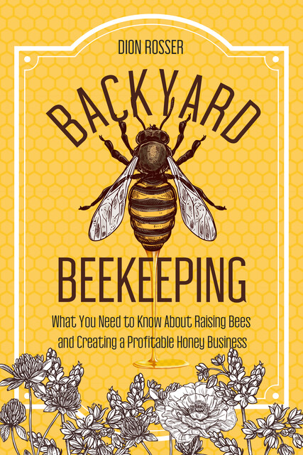 Backyard Beekeeping, Dion Rosser
