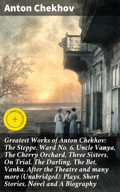 Greatest Works of Anton Chekhov: The Steppe, Ward No. 6, Uncle Vanya, The Cherry Orchard, Three Sisters, On Trial, The Darling, The Bet, Vanka, After the Theatre and many more (Unabridged): Plays, Short Stories, Novel and A Biography, Anton Chekhov