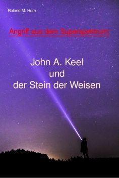 Angriff aus dem Superspektrum: John A. Keel und der Stein der Weisen, Roland M. Horn