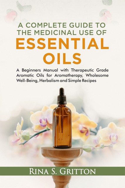 A Complete Guide to the Medicinal Use of Essential Oils, Rina S. Gritton