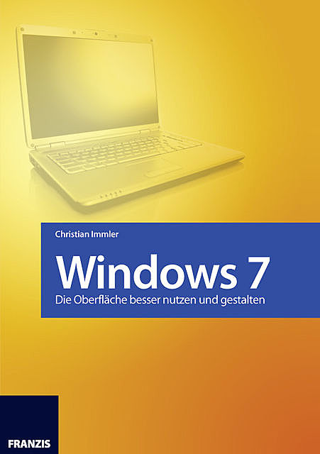 Windows 7 – Die Oberfläche besser nutzen und gestalten, Christian Immler