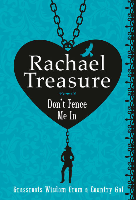 Don't Fence Me In: Grassroots Wisdom From a Country Gal, Rachael Treasure